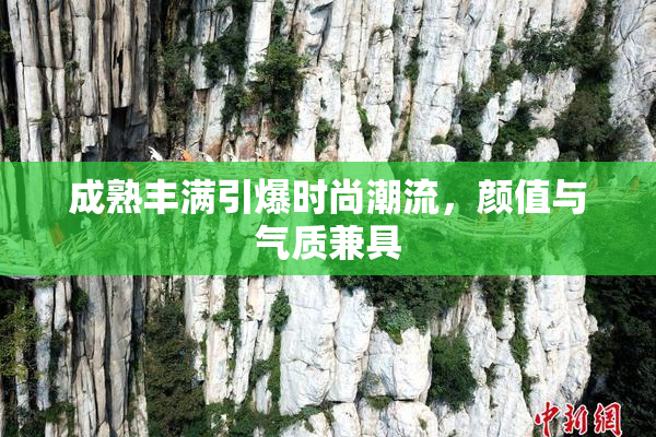 成熟丰满引爆时尚潮流，颜值与气质兼具