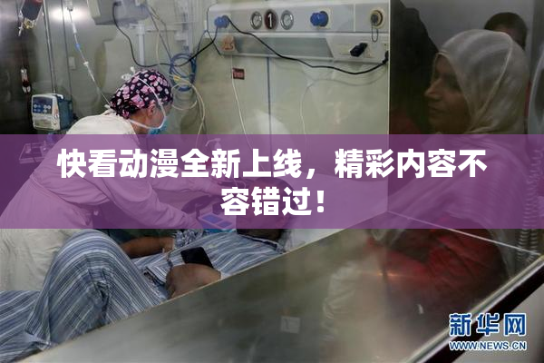 快看动漫全新上线，精彩内容不容错过！