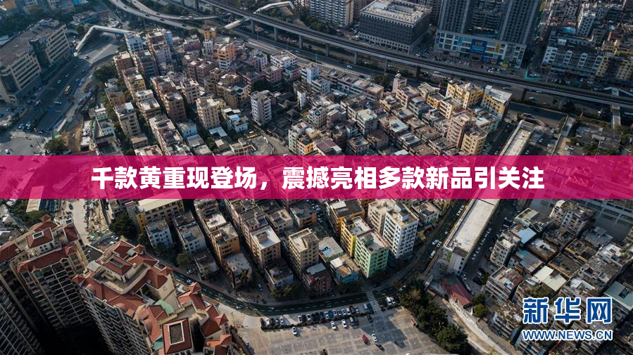 千款黄重现登场，震撼亮相多款新品引关注