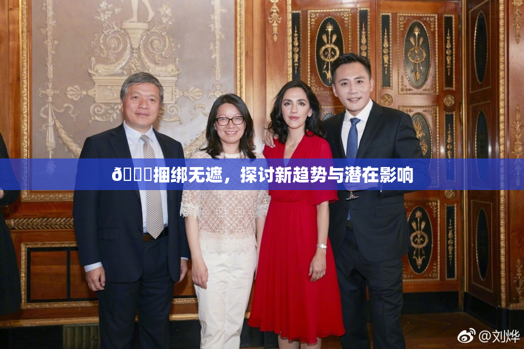 🔞捆绑无遮，探讨新趋势与潜在影响