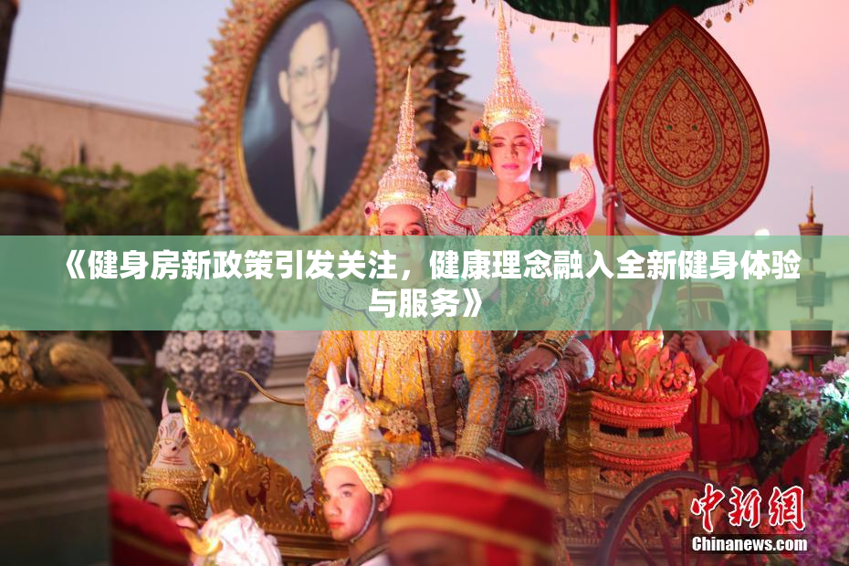 《健身房新政策引发关注，健康理念融入全新健身体验与服务》