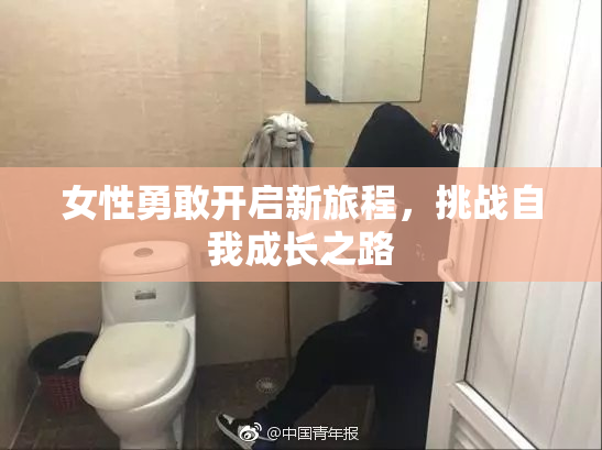 女性勇敢开启新旅程，挑战自我成长之路
