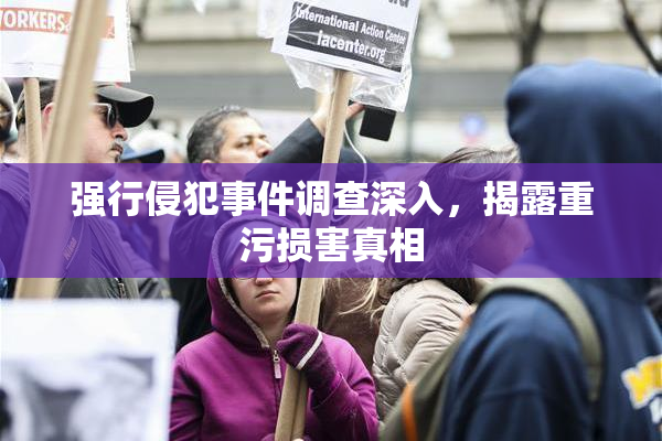 强行侵犯事件调查深入，揭露重污损害真相