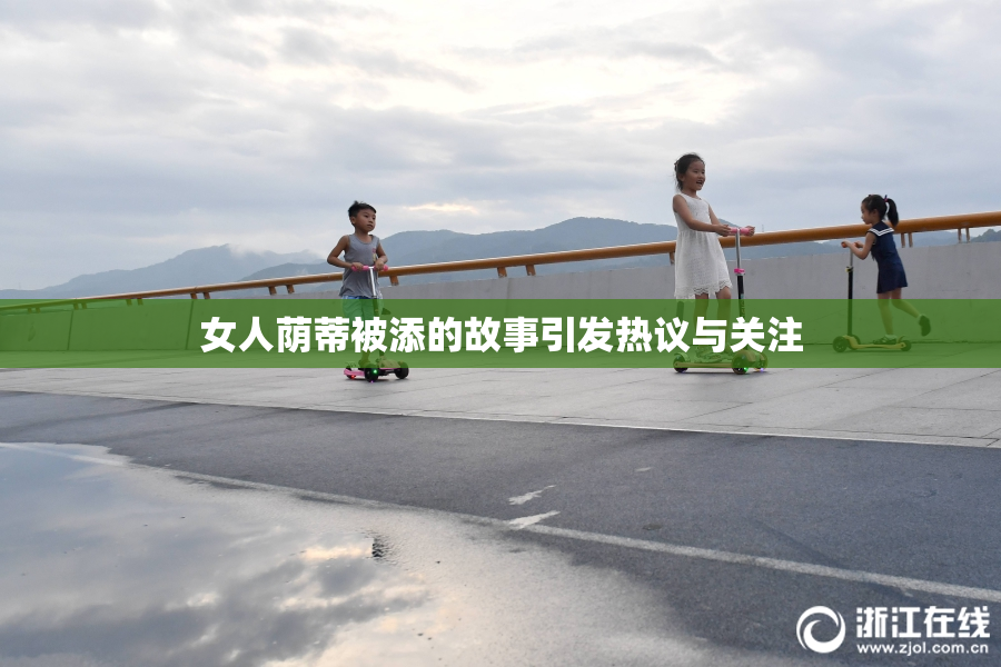 女人荫蒂被添的故事引发热议与关注