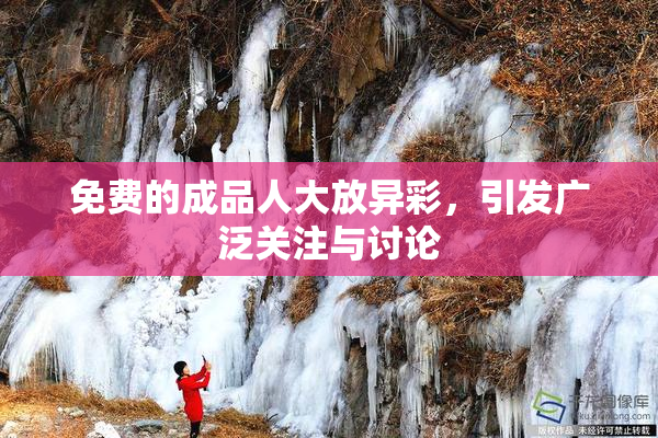 免费的成品人大放异彩，引发广泛关注与讨论