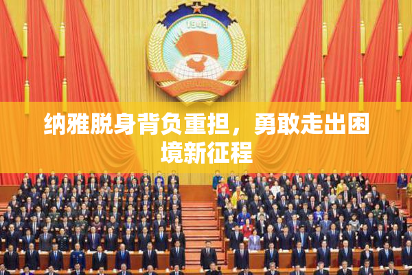 纳雅脱身背负重担，勇敢走出困境新征程