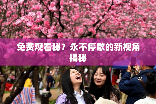 免费观看秘？永不停歇的新视角揭秘