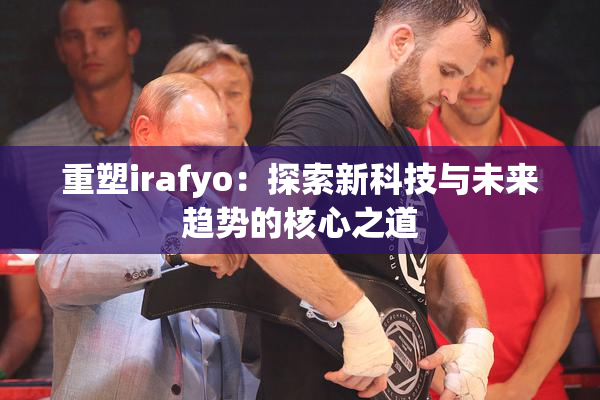 重塑irafyo：探索新科技与未来趋势的核心之道