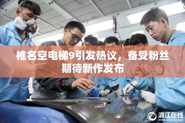 椎名空电梯9引发热议，备受粉丝期待新作发布