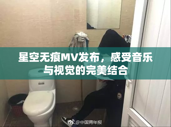 星空无痕MV发布，感受音乐与视觉的完美结合