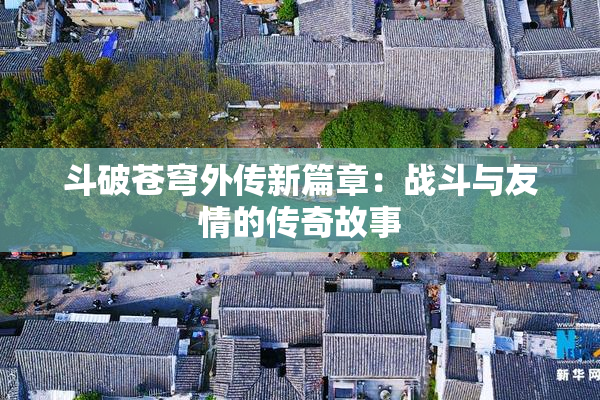 斗破苍穹外传新篇章：战斗与友情的传奇故事