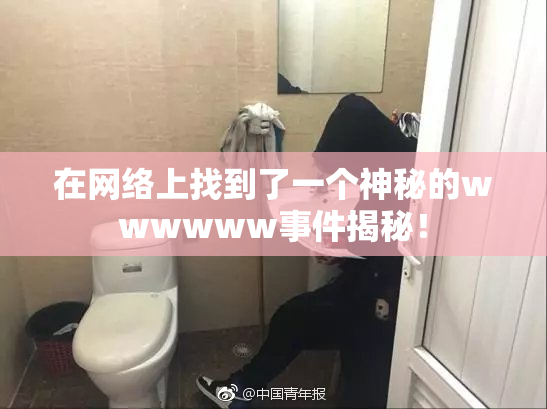 在网络上找到了一个神秘的wwwwww事件揭秘！