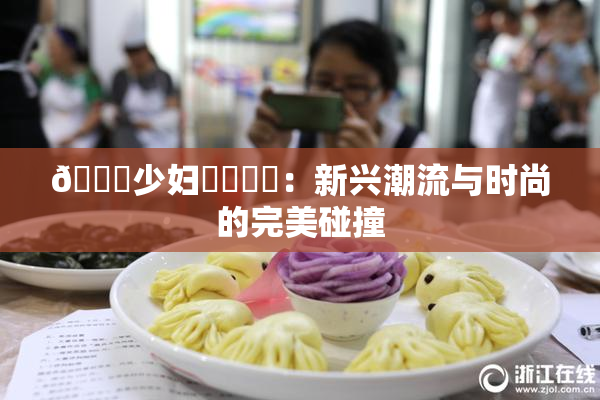 🔞少妇❌‌❌‌：新兴潮流与时尚的完美碰撞