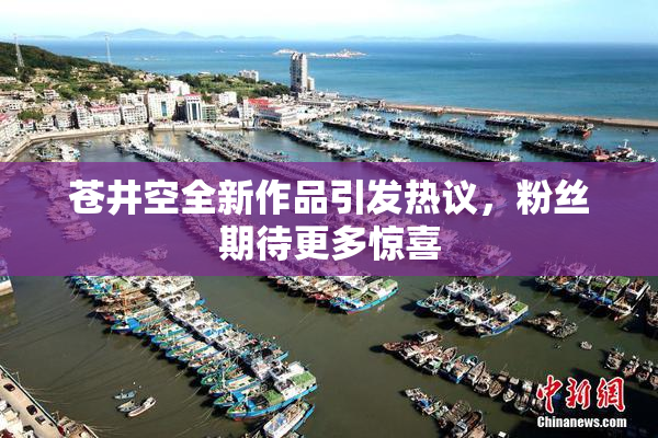 苍井空全新作品引发热议，粉丝期待更多惊喜