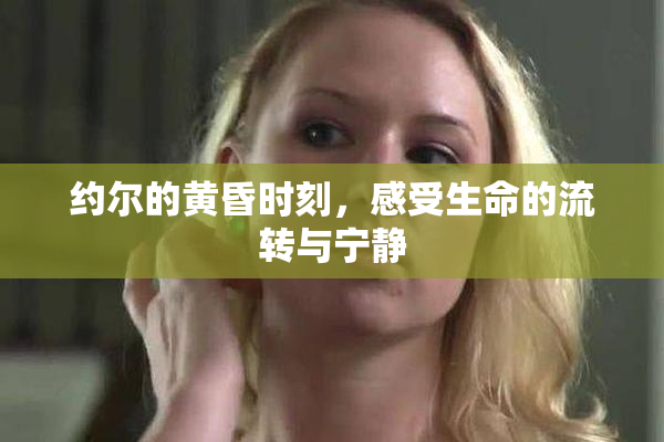 约尔的黄昏时刻，感受生命的流转与宁静