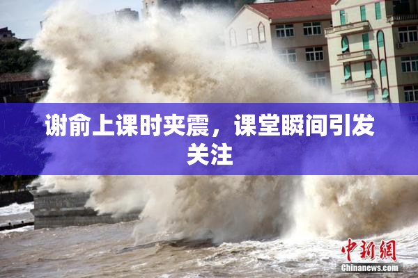 谢俞上课时夹震，课堂瞬间引发关注