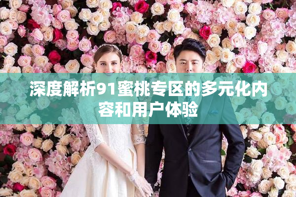 深度解析91蜜桃专区的多元化内容和用户体验