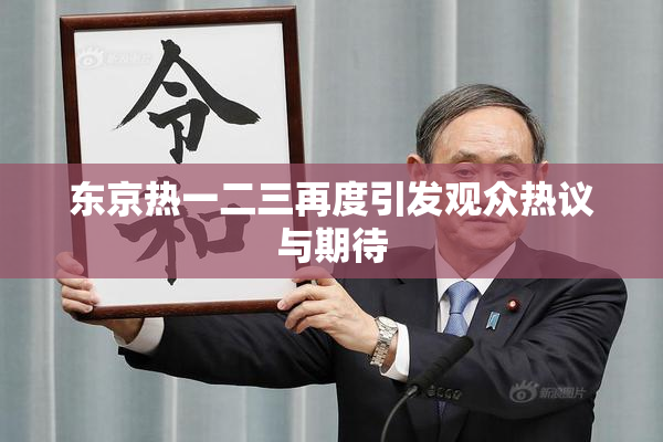 东京热一二三再度引发观众热议与期待