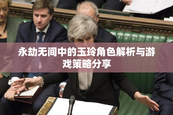 永劫无间中的玉玲角色解析与游戏策略分享