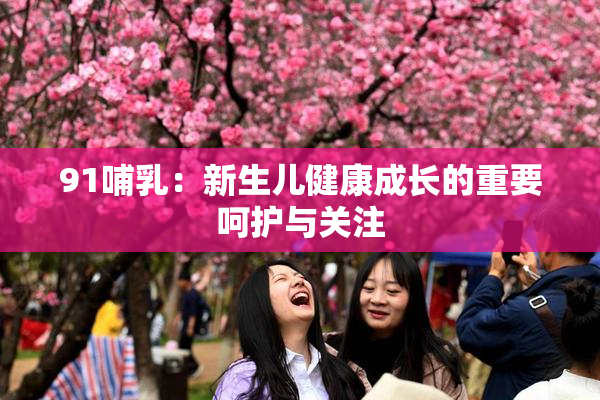 91哺乳：新生儿健康成长的重要呵护与关注