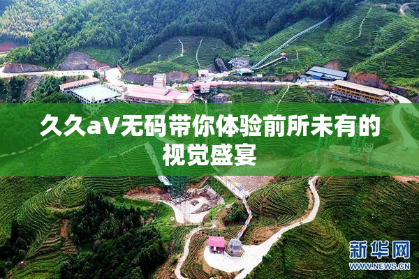 久久aV无码带你体验前所未有的视觉盛宴