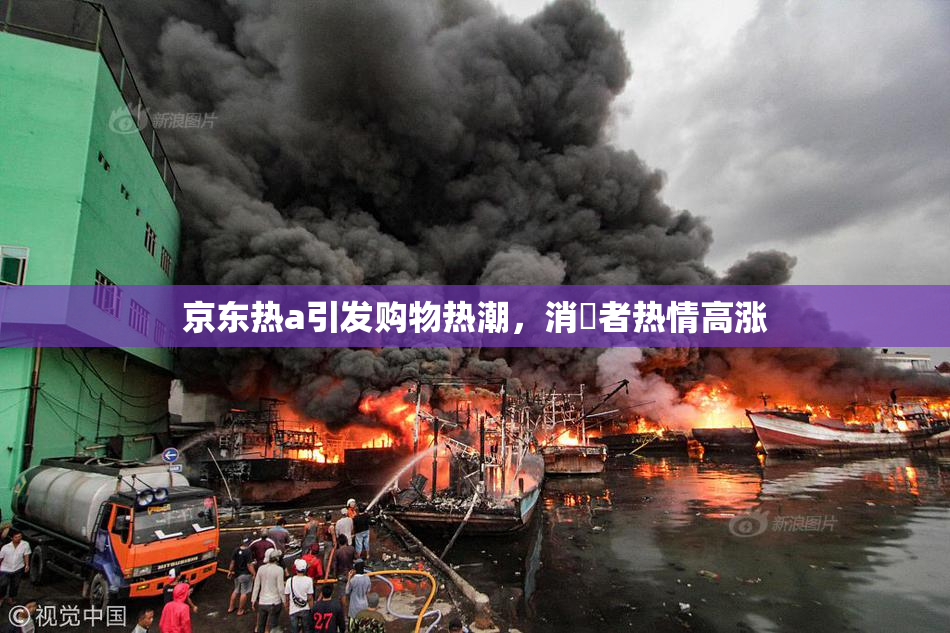 京东热a引发购物热潮，消費者热情高涨