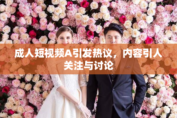 成人短视频A引发热议，内容引人关注与讨论