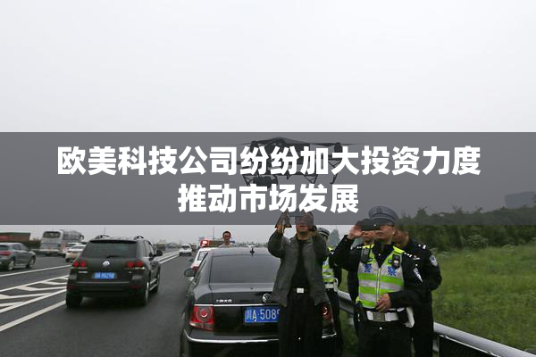 欧美科技公司纷纷加大投资力度推动市场发展