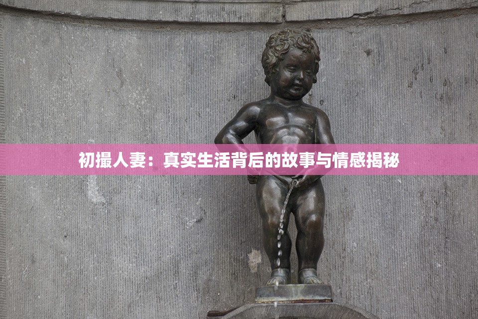 初撮人妻：真实生活背后的故事与情感揭秘