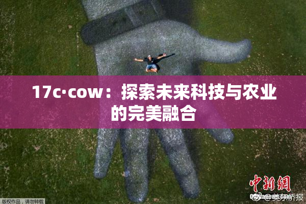 17c·cow：探索未来科技与农业的完美融合