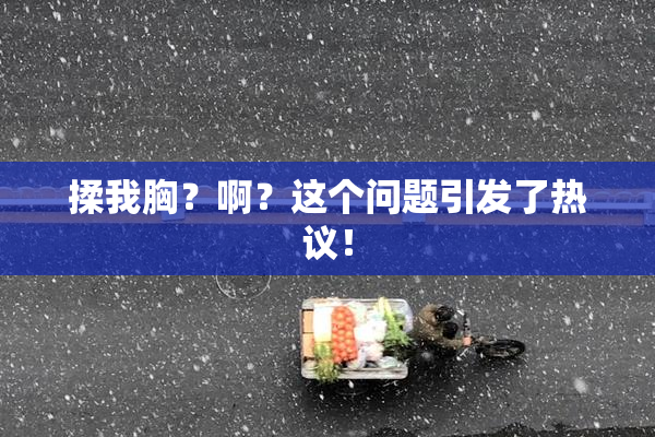 揉我胸？啊？这个问题引发了热议！