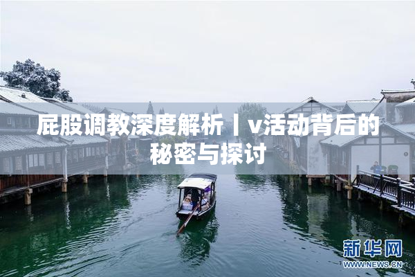 屁股调教深度解析丨v活动背后的秘密与探讨
