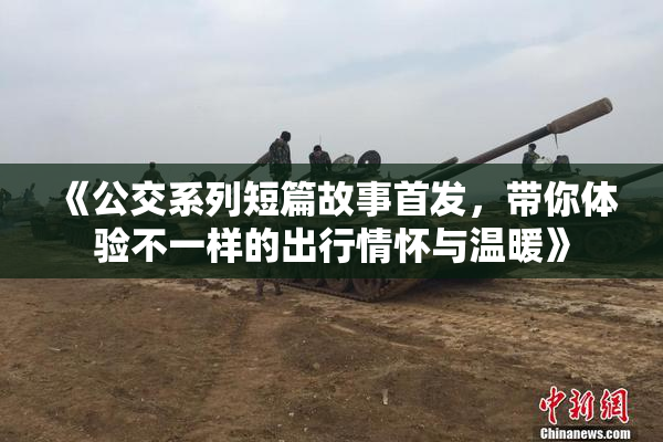 《公交系列短篇故事首发，带你体验不一样的出行情怀与温暖》