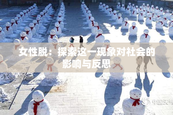 女性脱：探索这一现象对社会的影响与反思