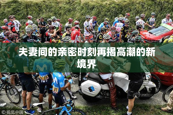 夫妻间的亲密时刻再揭高潮的新境界