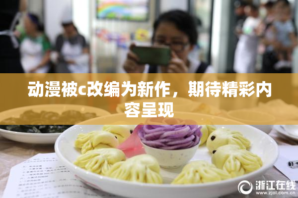 动漫被c改编为新作，期待精彩内容呈现