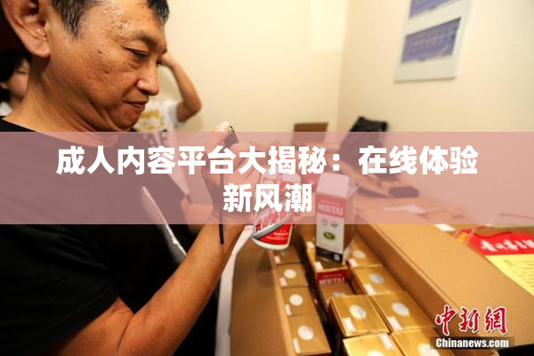 成人内容平台大揭秘：在线体验新风潮