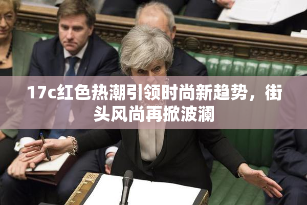 17c红色热潮引领时尚新趋势，街头风尚再掀波澜