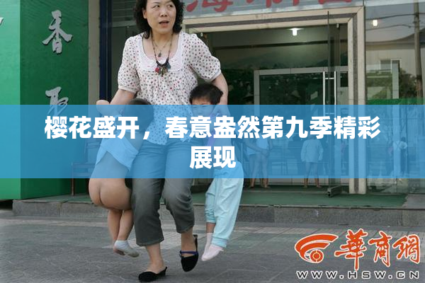 樱花盛开，春意盎然第九季精彩展现