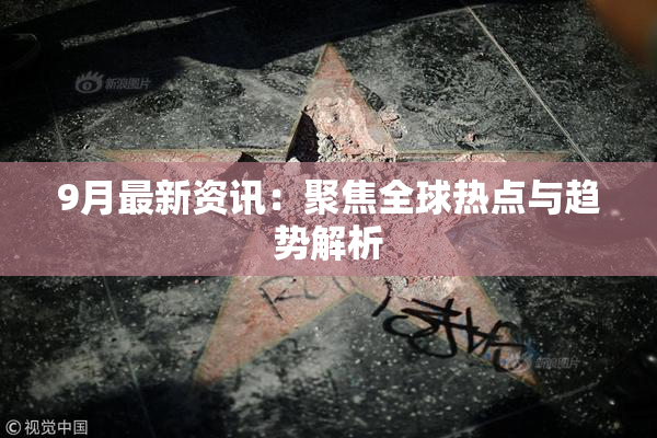 9月最新资讯：聚焦全球热点与趋势解析