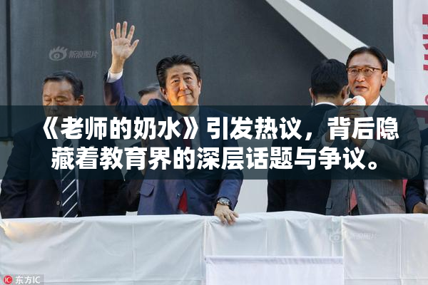 《老师的奶水》引发热议，背后隐藏着教育界的深层话题与争议。