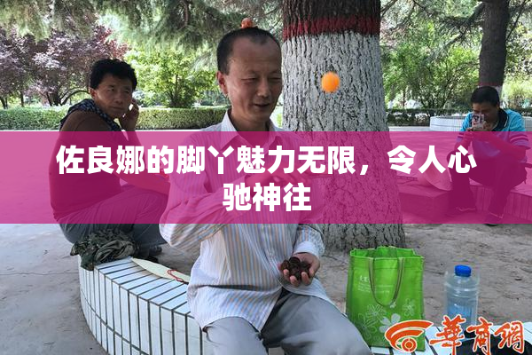 佐良娜的脚丫魅力无限，令人心驰神往