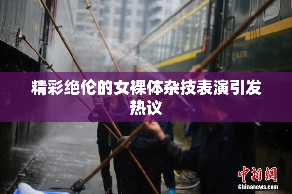 精彩绝伦的女裸体杂技表演引发热议