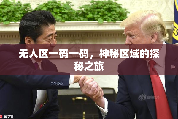 无人区一码一码，神秘区域的探秘之旅
