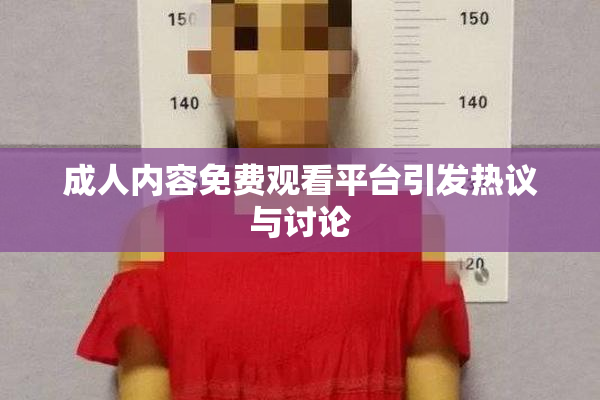 成人内容免费观看平台引发热议与讨论