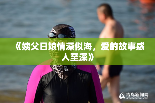 《姨父日娘情深似海，爱的故事感人至深》