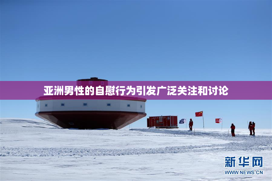 亚洲男性的自慰行为引发广泛关注和讨论