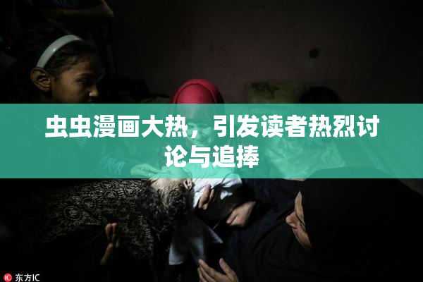 虫虫漫画大热，引发读者热烈讨论与追捧