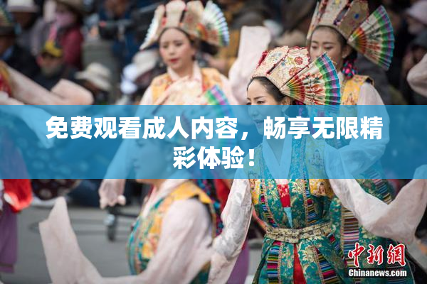 免费观看成人内容，畅享无限精彩体验！