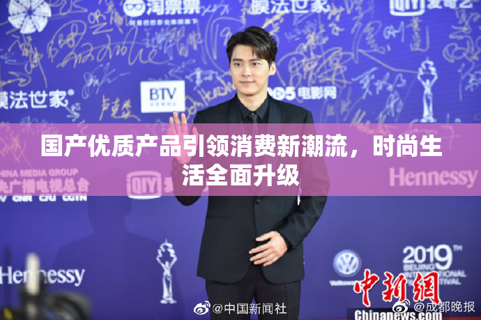 国产优质产品引领消费新潮流，时尚生活全面升级